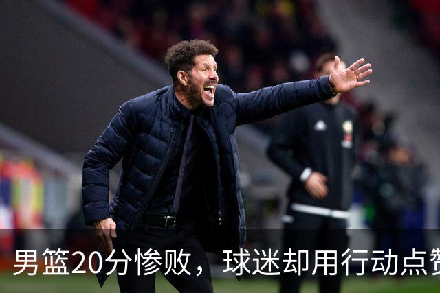 男篮20分惨败，球迷却用行动点赞，真是宇宙级的素质！