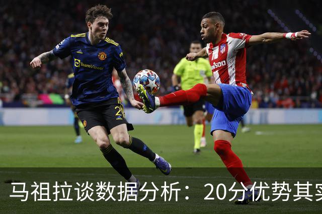 马祖拉谈数据分析：20分优势其实只是15分的烟雾弹